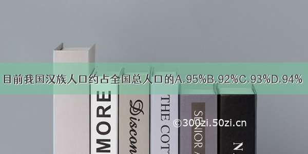 目前我国汉族人口约占全国总人口的A.95%B.92%C.93%D.94%