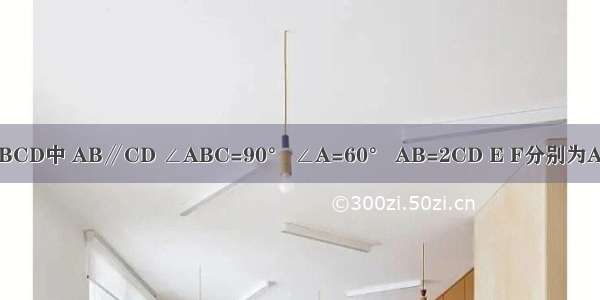 在直角梯形ABCD中 AB∥CD ∠ABC=90° ∠A=60° AB=2CD E F分别为AB AD的中点 