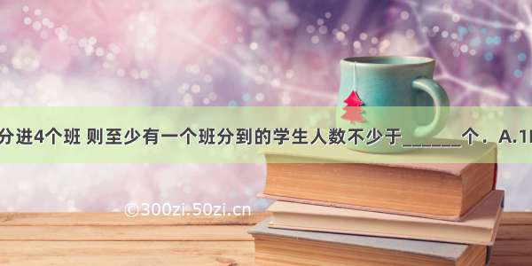 10个孩子分进4个班 则至少有一个班分到的学生人数不少于______个．A.1B.2C.3D.4