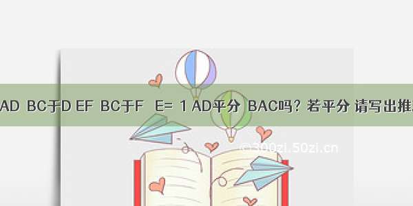 如图 已知AD⊥BC于D EF⊥BC于F ∠E=∠1 AD平分∠BAC吗？若平分 请写出推理过程；