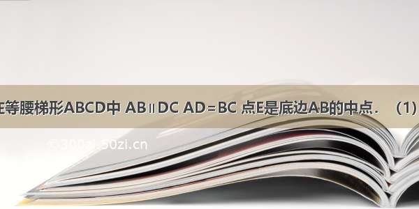 已知：如图 在等腰梯形ABCD中 AB∥DC AD=BC 点E是底边AB的中点．（1）求证：△DEC