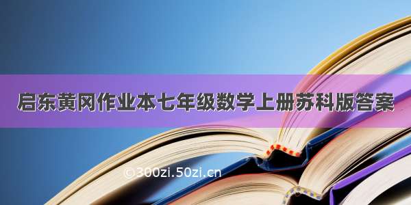 启东黄冈作业本七年级数学上册苏科版答案