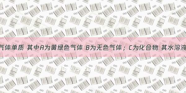 已知A B为气体单质 其中A为黄绿色气体 B为无色气体；C为化合物 其水溶液的pH小于7