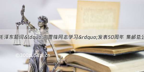 3月5日 为纪念毛泽东题词&ldquo;向雷锋同志学习&rdquo;发表50周年 集邮总公司发行纪念邮