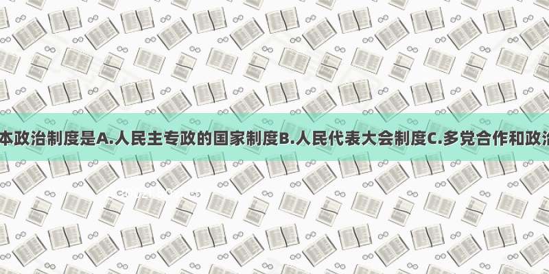 我国的根本政治制度是A.人民主专政的国家制度B.人民代表大会制度C.多党合作和政治协商