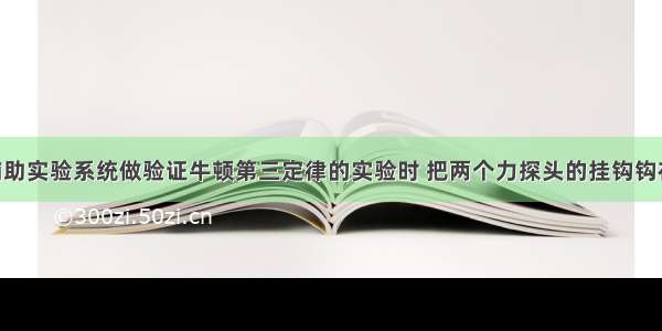 用计算机辅助实验系统做验证牛顿第三定律的实验时 把两个力探头的挂钩钩在一起 向相