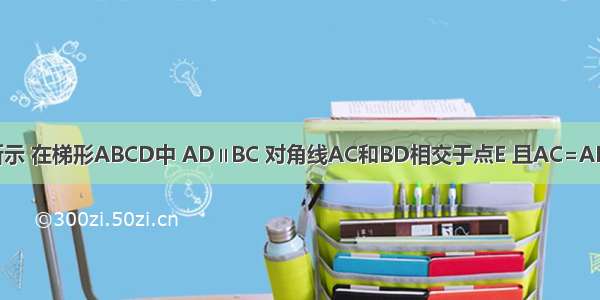 已知：如图所示 在梯形ABCD中 AD∥BC 对角线AC和BD相交于点E 且AC=AB BD=BC BA