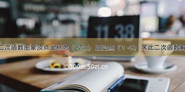 已知二次函数图象顶点坐标为（-2 3） 且过点（1 -6） 求此二次函数解析式．