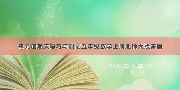 单元加期末复习与测试五年级数学上册北师大版答案