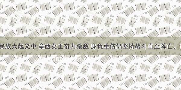 印度民族大起义中 章西女王奋力杀敌 身负重伤仍坚持战斗直至阵亡。T对错