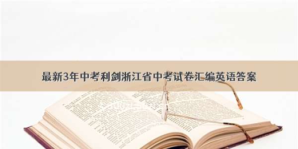 最新3年中考利剑浙江省中考试卷汇编英语答案