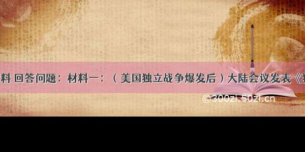 阅读下列材料 回答问题：材料一：（美国独立战争爆发后）大陆会议发表《独立宣言》。