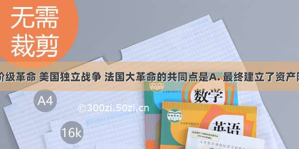 英国资产阶级革命 美国独立战争 法国大革命的共同点是A. 最终建立了资产阶级共和国