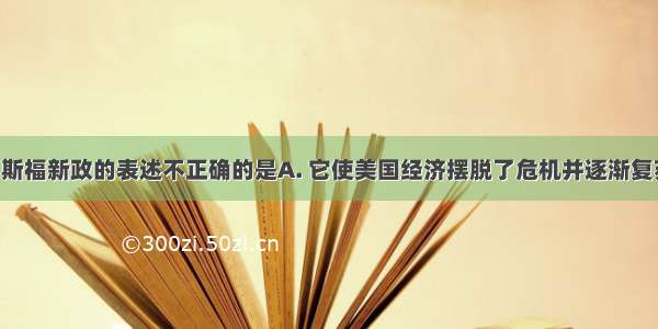 下列关于罗斯福新政的表述不正确的是A. 它使美国经济摆脱了危机并逐渐复苏B. 他彻底