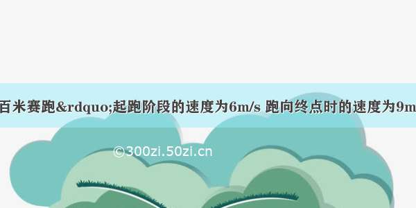 运动员在&ldquo;百米赛跑&rdquo;起跑阶段的速度为6m/s 跑向终点时的速度为9m/s 最后冲过终点时