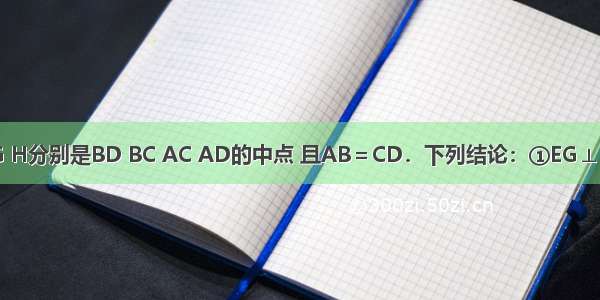 如图 E F G H分别是BD BC AC AD的中点 且AB＝CD．下列结论：①EG⊥FH ②四边