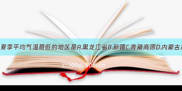 我国夏季平均气温最低的地区是A.黑龙江省B.新疆C.青藏高原D.内蒙古高原