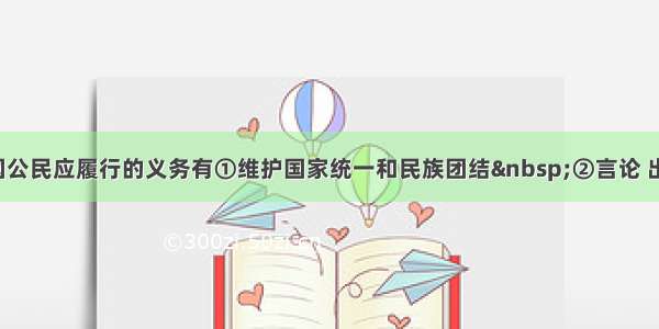 单选题我国公民应履行的义务有①维护国家统一和民族团结 ②言论 出版 集会 游