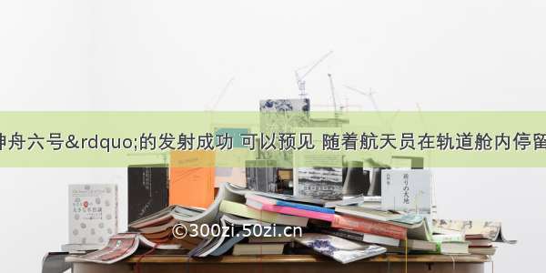 单选题&ldquo;神舟六号&rdquo;的发射成功 可以预见 随着航天员在轨道舱内停留时间的增加 体育