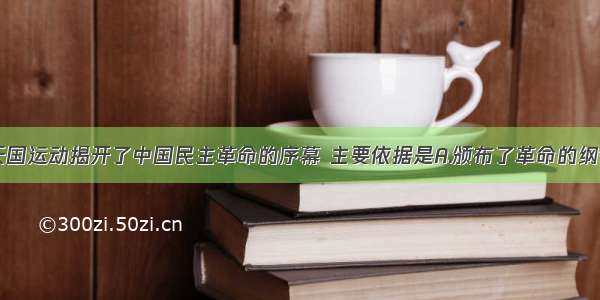 单选题太平天国运动揭开了中国民主革命的序幕 主要依据是A.颁布了革命的纲领性文件B.建