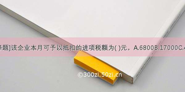 [不定向选择题]该企业本月可予以抵扣的进项税额为( )元。A.6800B.17000C.4080D.5100