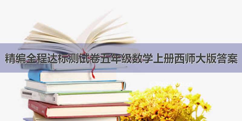 精编全程达标测试卷五年级数学上册西师大版答案