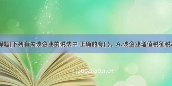 [不定向选择题]下列有关该企业的说法中 正确的有( )。A.该企业增值税征税率为17%B.