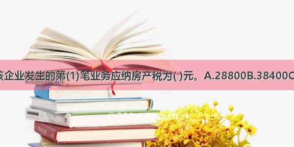 [不定向选择题]该企业发生的第(1)笔业务应纳房产税为( )元。A.28800B.38400C.48000D.36000