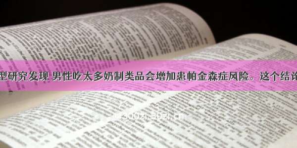 美国一项大型研究发现 男性吃太多奶制类品会增加患帕金森症风险。这个结论是研究人员