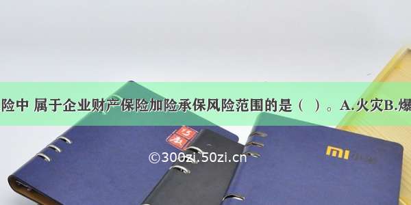 下列可保风险中 属于企业财产保险加险承保风险范围的是（ ）。A.火灾B.爆炸C.盗抢D.