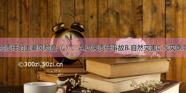 拆船保险的保险责任的主要风险是（ ）。A.过失责任事故B.自然灾害C.火灾D.意外伤亡ABCD