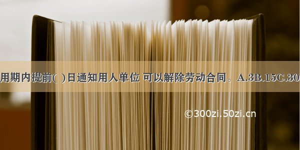 劳动者在试用期内提前( )日通知用人单位 可以解除劳动合同。A.3B.15C.30D.60ABCD