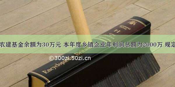 该县去年的农建基金余额为30万元 本年度乡镇企业年利润总额为2000万 规定提取的农建