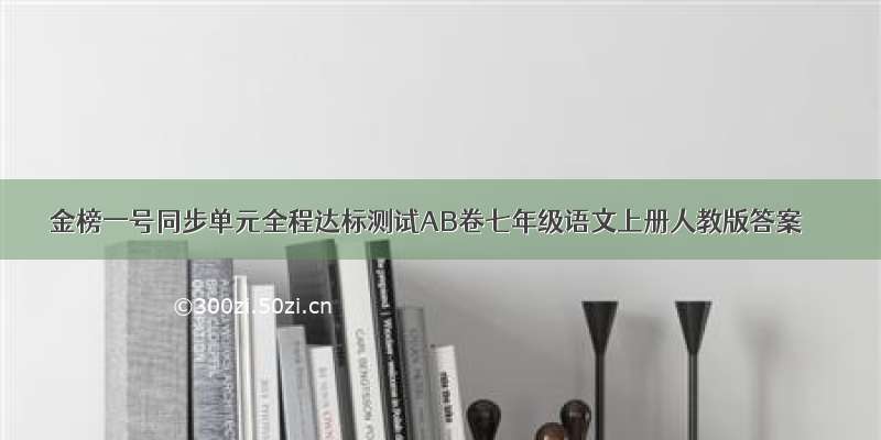 金榜一号同步单元全程达标测试AB卷七年级语文上册人教版答案