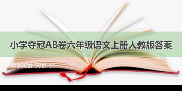 小学夺冠AB卷六年级语文上册人教版答案