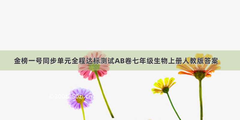 金榜一号同步单元全程达标测试AB卷七年级生物上册人教版答案