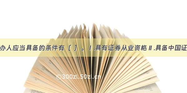 财务顾问主办人应当具备的条件有（ ）。Ⅰ.具有证券从业资格Ⅱ.具备中国证监会规定的