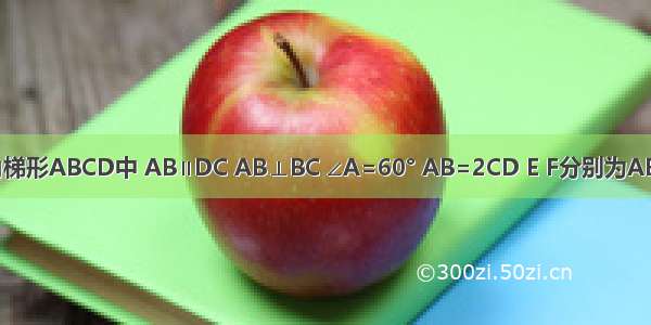 如图 在直角梯形ABCD中 AB∥DC AB⊥BC ∠A=60° AB=2CD E F分别为AB AD的中点