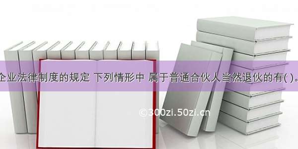 根据合伙企业法律制度的规定 下列情形中 属于普通合伙人当然退伙的有( )。A.合伙人