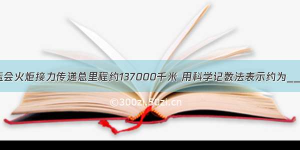 北京第29届奥运会火炬接力传递总里程约137000千米 用科学记数法表示约为________千米．