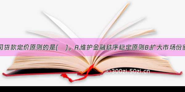 下列属于公司贷款定价原则的是(　)。A.维护金融秩序稳定原则B.扩大市场份额原则C.保证