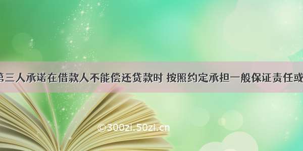 (　)是指以第三人承诺在借款人不能偿还贷款时 按照约定承担一般保证责任或者连带保证