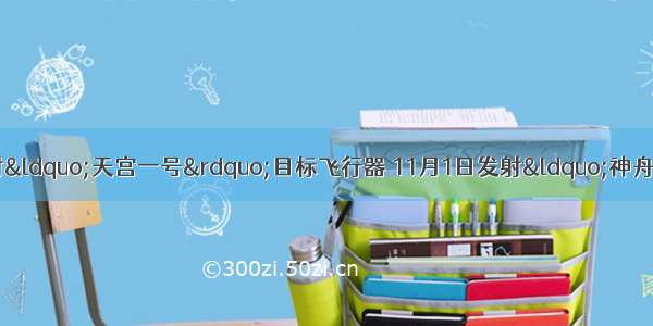 我国于9月29日发射&ldquo;天宫一号&rdquo;目标飞行器 11月1日发射&ldquo;神舟八号&rdquo;飞船