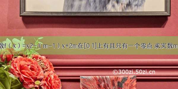 已知二次函数f（x）=x2-（m-1）x+2m在[0 1]上有且只有一个零点 求实数m的取值范围．