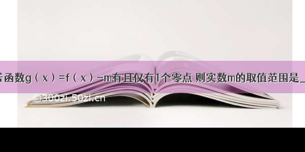 已知函数 若函数g（x）=f（x）-m有且仅有1个零点 则实数m的取值范围是________．