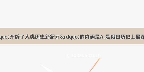 单选题十月革命“开辟了人类历史新纪元”的内涵是A.是俄国历史上最深刻的社会革命B.建