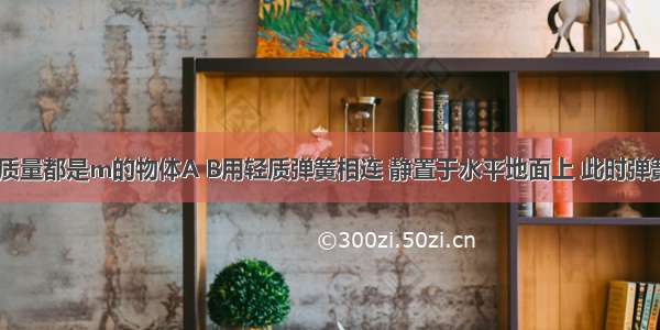 如图所示 质量都是m的物体A B用轻质弹簧相连 静置于水平地面上 此时弹簧压缩了Δl