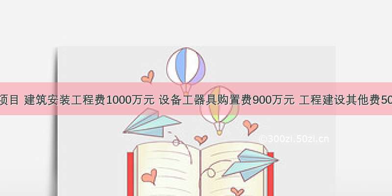 某工程项目 建筑安装工程费1000万元 设备工器具购置费900万元 工程建设其他费500万