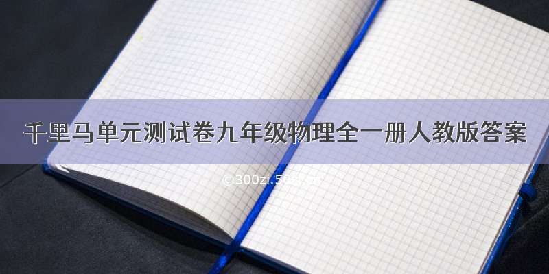 千里马单元测试卷九年级物理全一册人教版答案