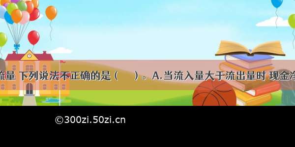 关于现金流量 下列说法不正确的是（　　）。A.当流入量大于流出量时 现金净流量为负